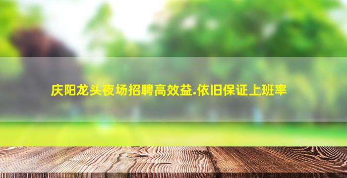 庆阳龙头夜场招聘高效益.依旧保证上班率